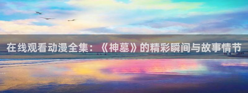 YY漫画近期更新：在线观看动漫全集：《神墓》的精彩瞬间与故事情节配图