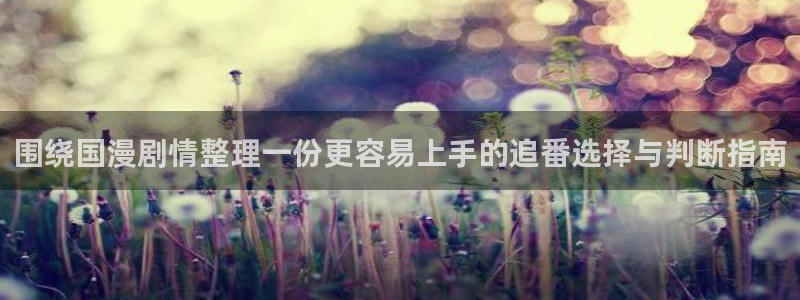 YY漫画最新连载：围绕国漫剧情整理一份更容易上手的追番选择与判断指南配图