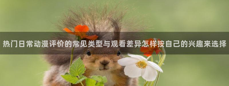 YY漫画有哪些：热门日常动漫评价的常见类型与观看差异怎样按自己的兴趣来选择配图