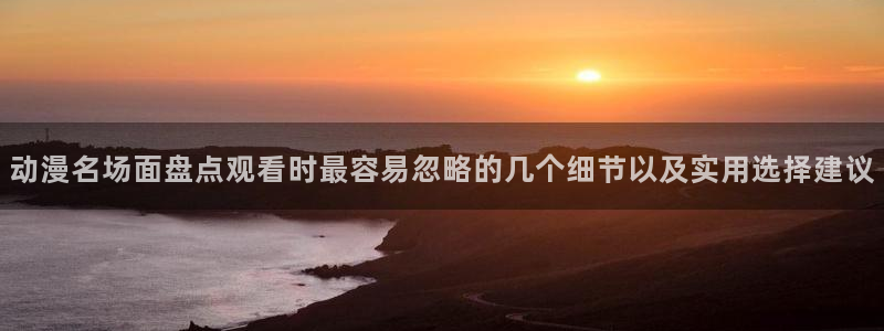 YY漫画新作推荐：动漫名场面盘点观看时最容易忽略的几个细节以及实用选择建议配图