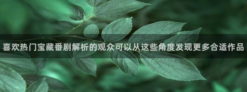 YY漫画高清版：喜欢热门宝藏番剧解析的观众可以从这些角度发现更多合适作品配图