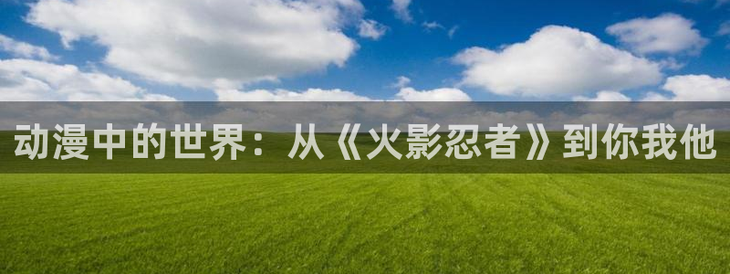 YY热血漫画：动漫中的世界：从《火影忍者》到你我他配图