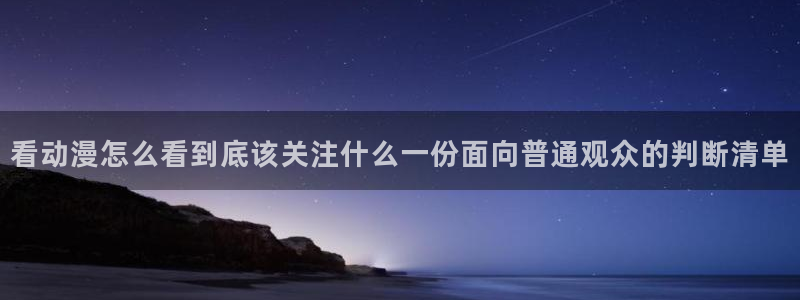YY漫画有什么推荐：看动漫怎么看到底该关注什么一份面向普通观众的判断清单配图