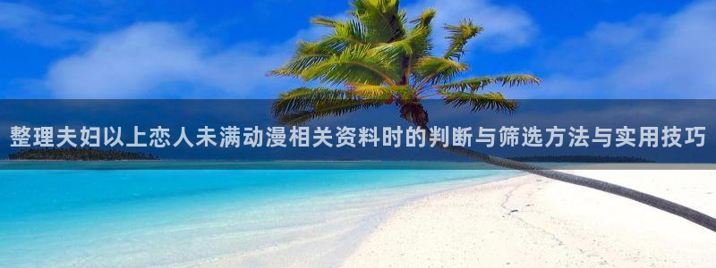 YY漫画高分排行榜:整理夫妇以上恋人未满动漫相关资料时的判断与筛选方法与实用技巧配图