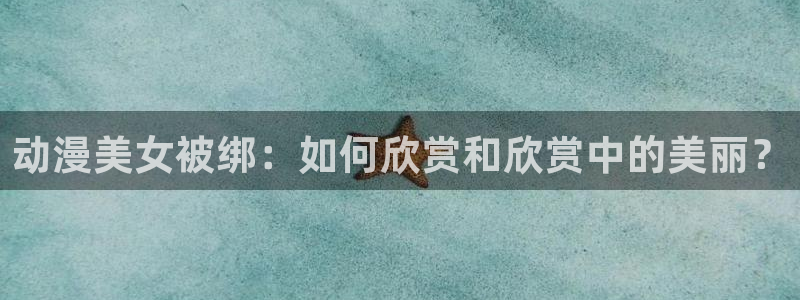YY漫画最新作品：动漫美女被绑：如何欣赏和欣赏中的美丽？配图