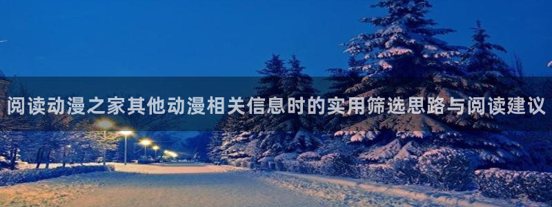 YY新作漫画:阅读动漫之家其他动漫相关信息时的实用筛选思路与阅读建议配图